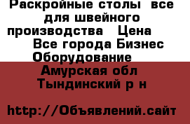 Раскройные столы, все для швейного производства › Цена ­ 4 900 - Все города Бизнес » Оборудование   . Амурская обл.,Тындинский р-н